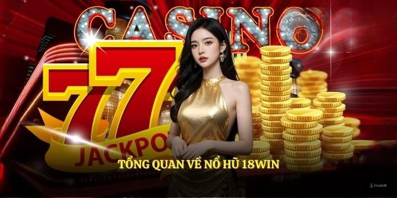 Nổ hũ 18Win sảnh cược đứng đầu về độ yêu thích